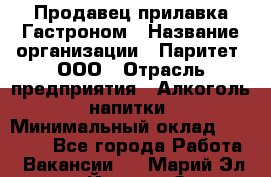 Продавец прилавка Гастроном › Название организации ­ Паритет, ООО › Отрасль предприятия ­ Алкоголь, напитки › Минимальный оклад ­ 26 000 - Все города Работа » Вакансии   . Марий Эл респ.,Йошкар-Ола г.